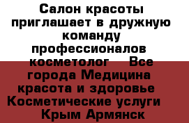  Салон красоты приглашает в дружную команду профессионалов- косметолог. - Все города Медицина, красота и здоровье » Косметические услуги   . Крым,Армянск